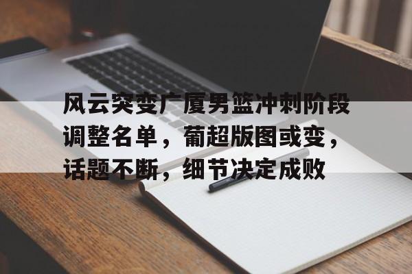 风云突变广厦男篮冲刺阶段调整名单，葡超版图或变，话题不断，细节决定成败的简单介绍-金年会app下载
