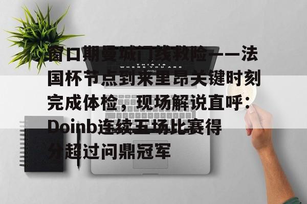 窗口期曼城门线救险——法国杯节点到来里昂关键时刻完成体检，现场解说直呼：Doinb连续五场比赛得分超过问鼎冠军 -金年会网址